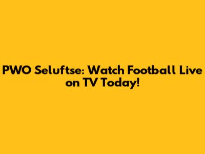 PWO Seluftse: Watch Football Live on TV Today!