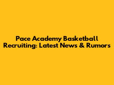 Pace Academy Basketball Recruiting: Latest News & Rumors