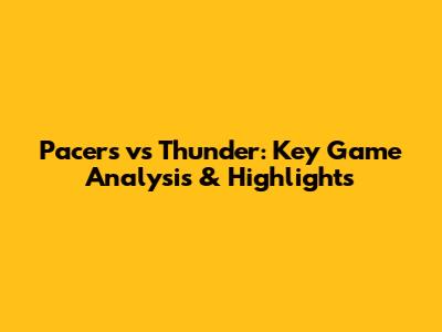 Pacers vs Thunder: Key Game Analysis & Highlights