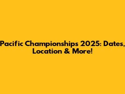 Pacific Championships 2025: Dates, Location & More!