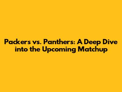 Packers vs. Panthers: A Deep Dive into the Upcoming Matchup