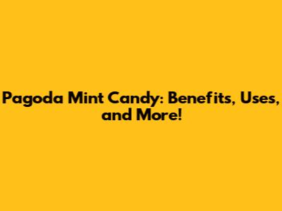 Pagoda Mint Candy: Benefits, Uses, and More!