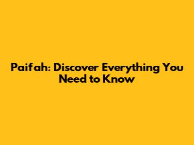 Paifah: Discover Everything You Need to Know