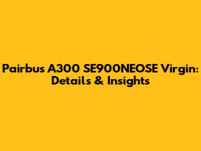Pairbus A300 SE900NEOSE Virgin: Details & Insights