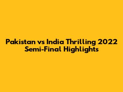 Pakistan vs India Thrilling 2022 Semi-Final Highlights
