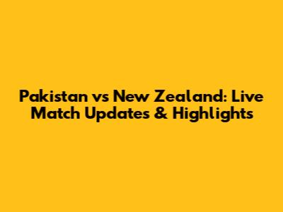 Pakistan vs New Zealand: Live Match Updates & Highlights