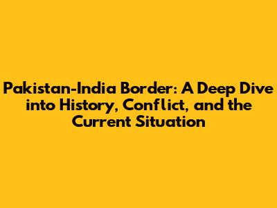 Pakistan-India Border: A Deep Dive into History, Conflict, and the Current Situation