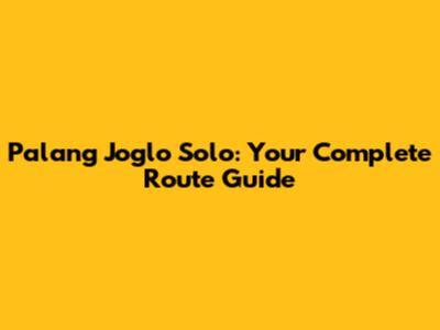 Palang Joglo Solo: Your Complete Route Guide