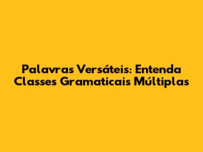 Palavras Versáteis: Entenda Classes Gramaticais Múltiplas