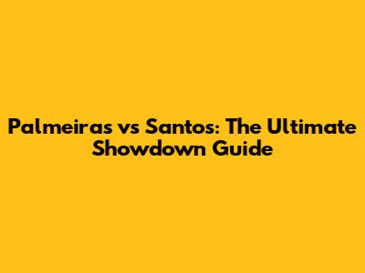 Palmeiras vs Santos: The Ultimate Showdown Guide
