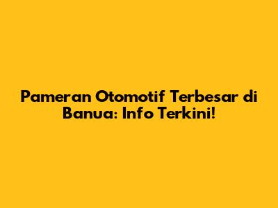 Pameran Otomotif Terbesar di Banua: Info Terkini!