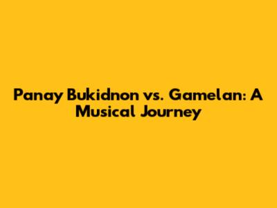 Panay Bukidnon vs. Gamelan: A Musical Journey