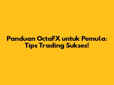 Panduan OctaFX untuk Pemula: Tips Trading Sukses!