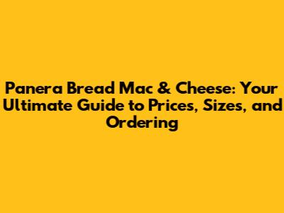 Panera Bread Mac & Cheese: Your Ultimate Guide to Prices, Sizes, and Ordering