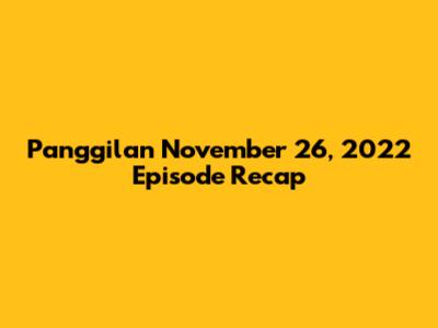 Panggilan November 26, 2022 Episode Recap