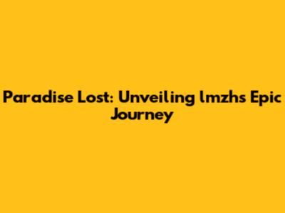 Paradise Lost: Unveiling lmzh's Epic Journey