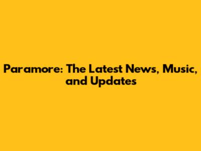 Paramore: The Latest News, Music, and Updates