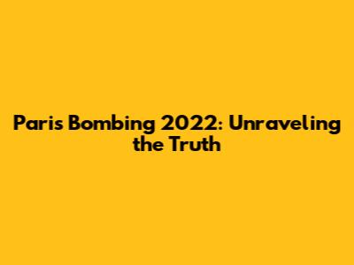 Paris Bombing 2022: Unraveling the Truth