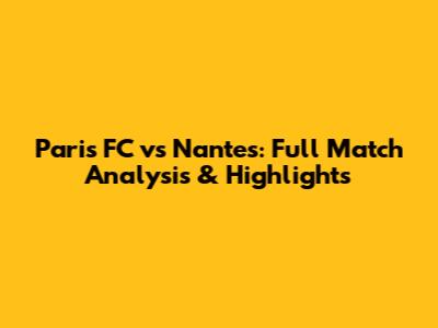 Paris FC vs Nantes: Full Match Analysis & Highlights