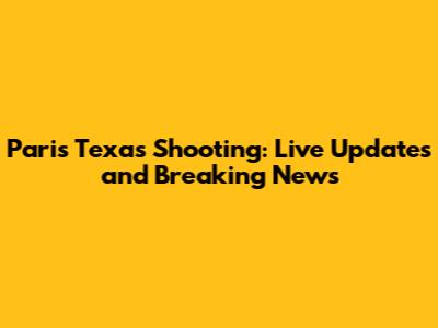 Paris Texas Shooting: Live Updates and Breaking News