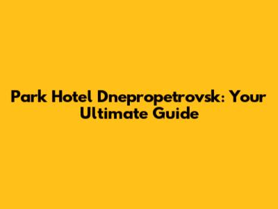 Park Hotel Dnepropetrovsk: Your Ultimate Guide