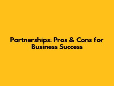 Partnerships: Pros & Cons for Business Success