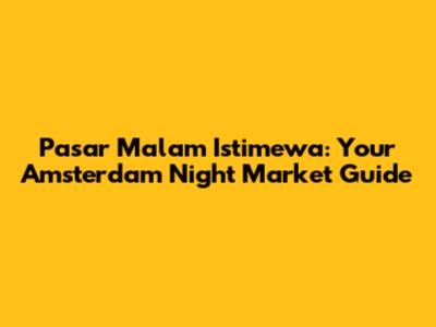 Pasar Malam Istimewa: Your Amsterdam Night Market Guide
