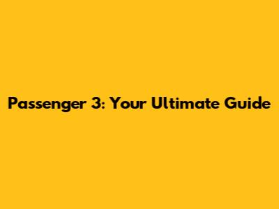 Passenger 3: Your Ultimate Guide