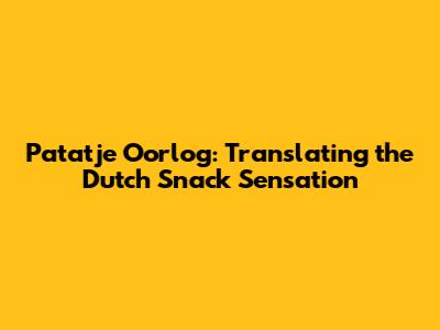 Patatje Oorlog: Translating the Dutch Snack Sensation
