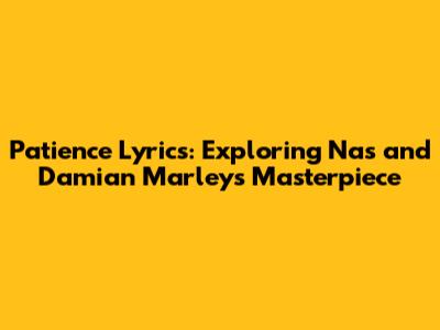 Patience Lyrics: Exploring Nas and Damian Marley's Masterpiece