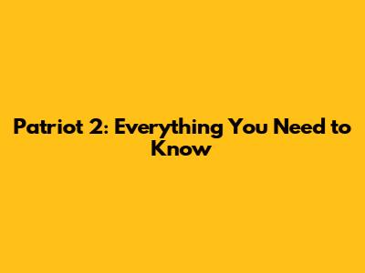 Patriot 2: Everything You Need to Know