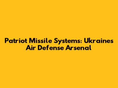 Patriot Missile Systems: Ukraine's Air Defense Arsenal