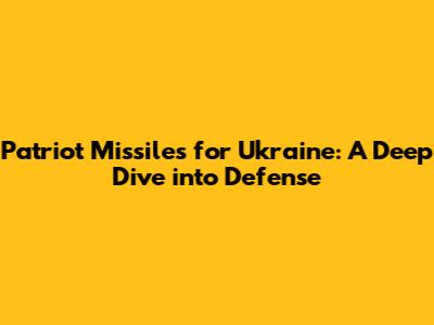 Patriot Missiles for Ukraine: A Deep Dive into Defense