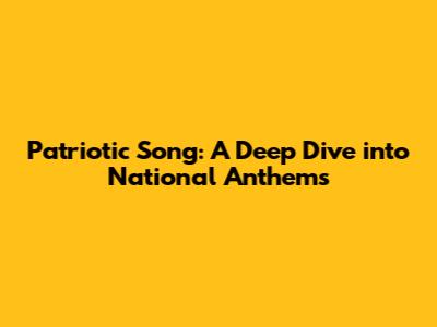 Patriotic Song: A Deep Dive into National Anthems