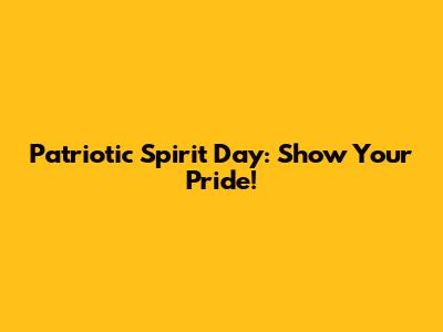 Patriotic Spirit Day: Show Your Pride!
