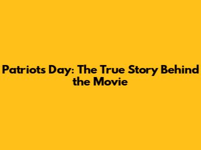 Patriots Day: The True Story Behind the Movie