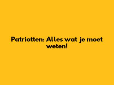 Patriotten: Alles wat je moet weten!