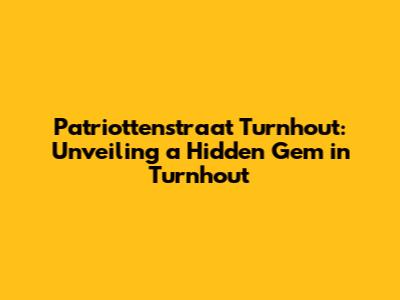 Patriottenstraat Turnhout: Unveiling a Hidden Gem in Turnhout
