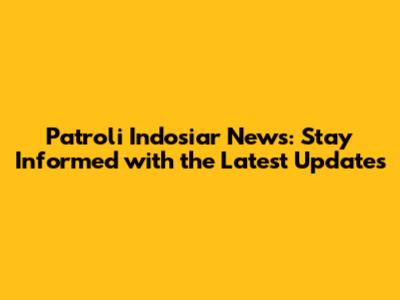 Patroli Indosiar News: Stay Informed with the Latest Updates