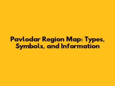 Pavlodar Region Map: Types, Symbols, and Information