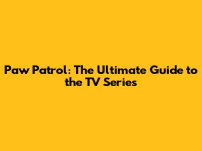 Paw Patrol: The Ultimate Guide to the TV Series