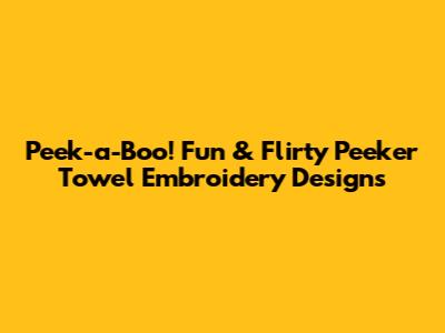 Peek-a-Boo! Fun & Flirty Peeker Towel Embroidery Designs