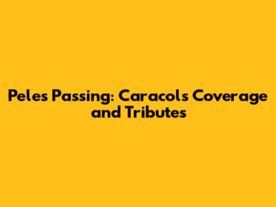 Pele's Passing: Caracol's Coverage and Tributes
