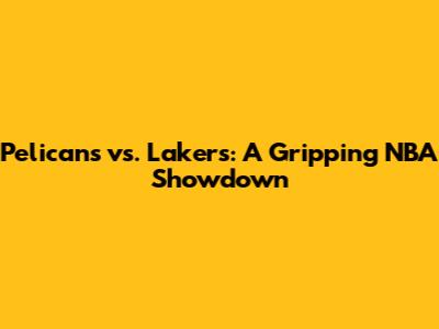 Pelicans vs. Lakers: A Gripping NBA Showdown