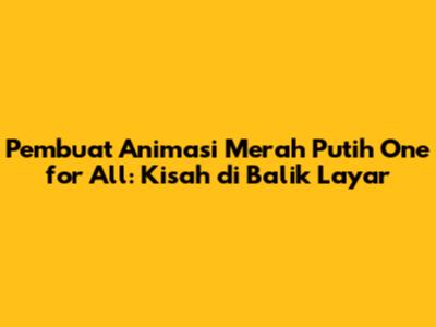 Pembuat Animasi Merah Putih One for All: Kisah di Balik Layar