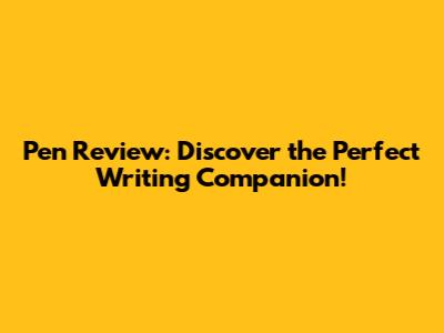 Pen Review: Discover the Perfect Writing Companion!