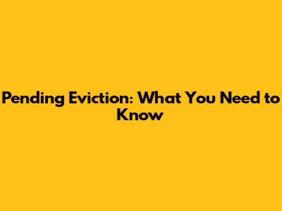 Pending Eviction: What You Need to Know