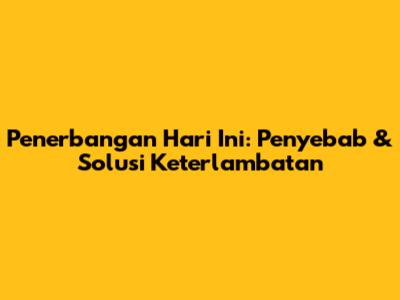 Penerbangan Hari Ini: Penyebab & Solusi Keterlambatan