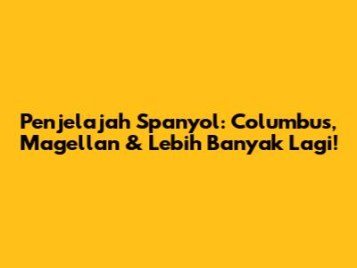 Penjelajah Spanyol: Columbus, Magellan & Lebih Banyak Lagi!