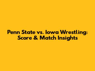 Penn State vs. Iowa Wrestling: Score & Match Insights